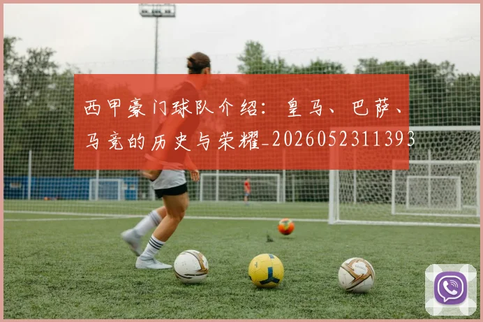 西甲豪门球队介绍：皇马、巴萨、马竞的历史与荣耀_20260523113931_20260703181919