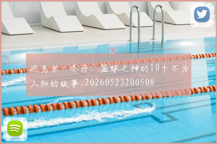 迈克尔·乔丹：篮球之神的10个不为人知的故事_20260523200508