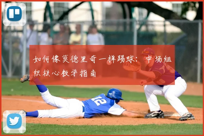 如何像莫德里奇一样踢球:中场组织核心教学指南