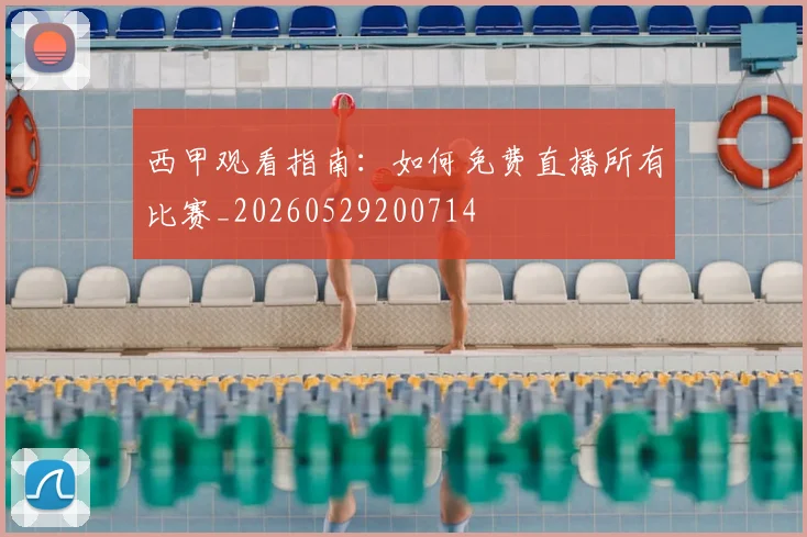 西甲观看指南:如何免费直播所有比赛_20260529200714
