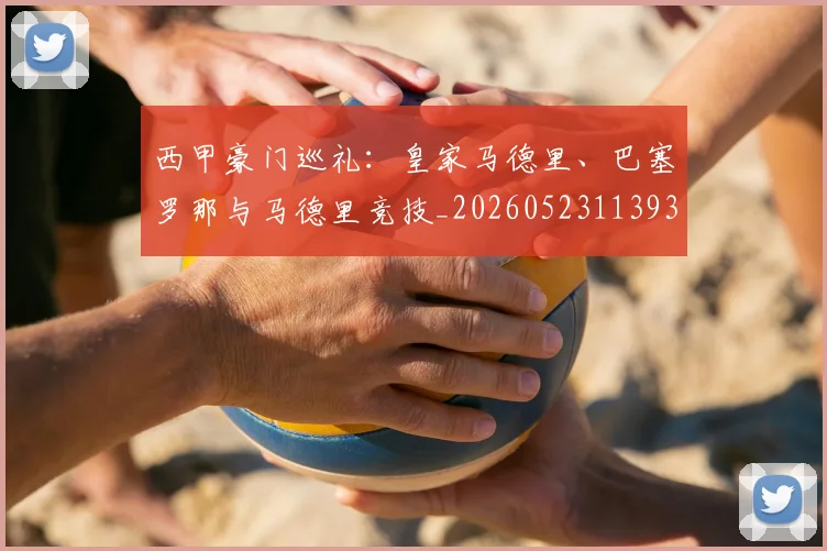 西甲豪门巡礼：皇家马德里、巴塞罗那与马德里竞技_20260523113930_20260703182206