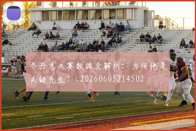 乔丹总决赛数据全解析：为何他是关键先生？_20260605214502