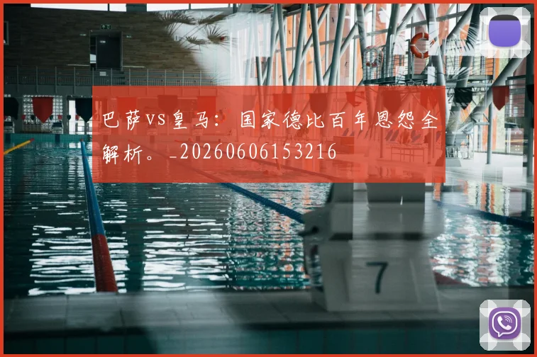巴萨vs皇马：国家德比百年恩怨全解析。_20260606153216