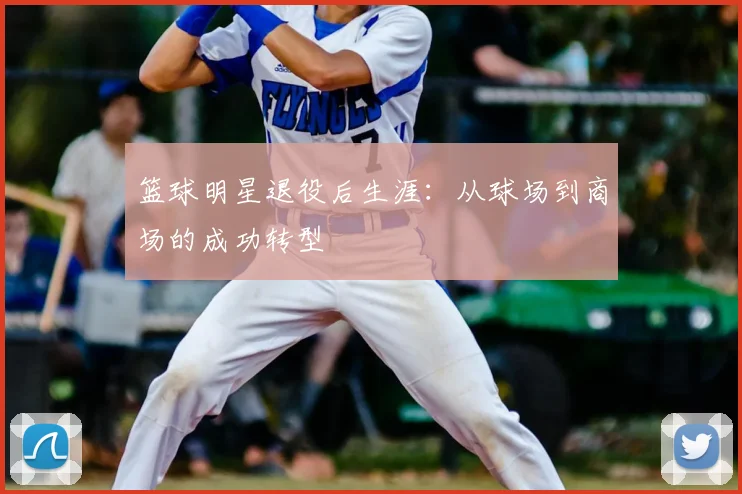 篮球明星退役后生涯:从球场到商场的成功转型